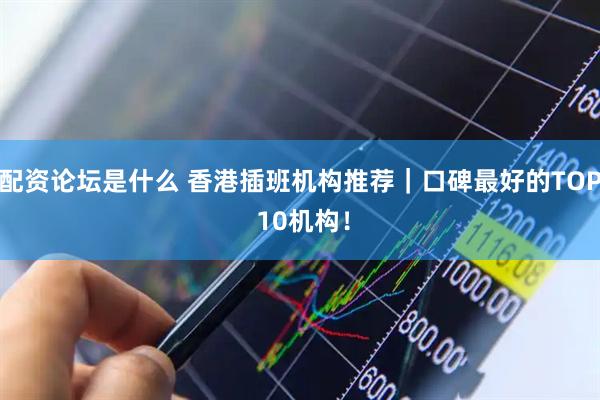 配资论坛是什么 香港插班机构推荐｜口碑最好的TOP 10机构！