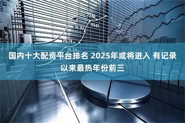 国内十大配资平台排名 2025年或将进入 有记录以来最热年份前三