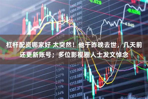 杠杆配资哪家好 太突然！他于昨晚去世，几天前还更新账号；多位影视圈人士发文悼念