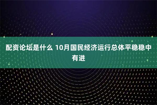 配资论坛是什么 10月国民经济运行总体平稳稳中有进
