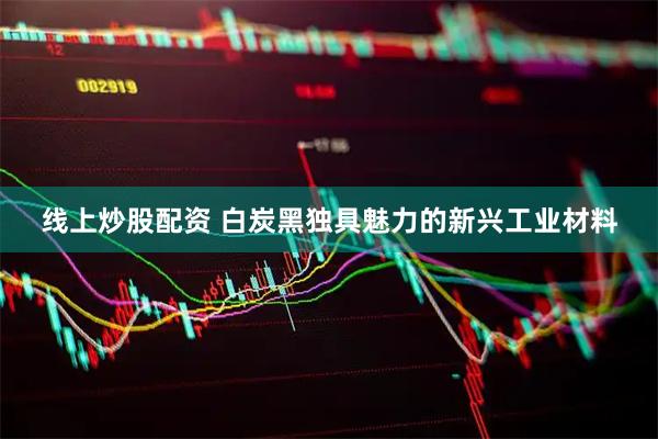 线上炒股配资 白炭黑独具魅力的新兴工业材料