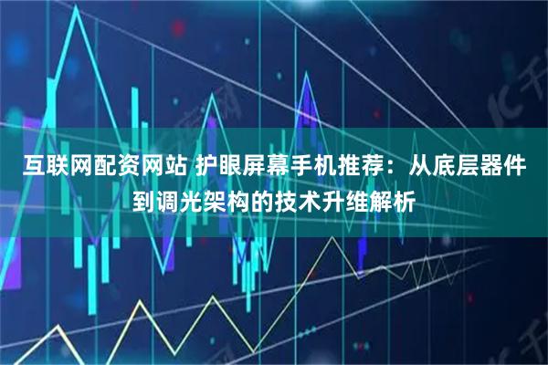 互联网配资网站 护眼屏幕手机推荐：从底层器件到调光架构的技术升维解析