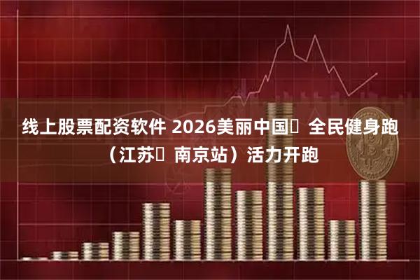 线上股票配资软件 2026美丽中国・全民健身跑（江苏・南京站）活力开跑