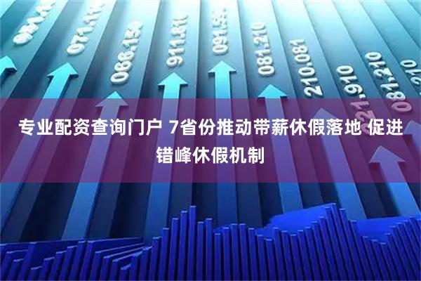 专业配资查询门户 7省份推动带薪休假落地 促进错峰休假机制
