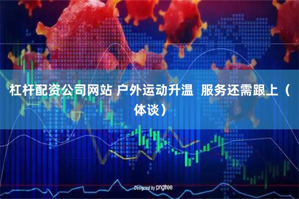 杠杆配资公司网站 户外运动升温  服务还需跟上（体谈）