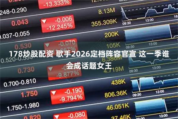 178炒股配资 歌手2026定档阵容官宣 这一季谁会成话题女王