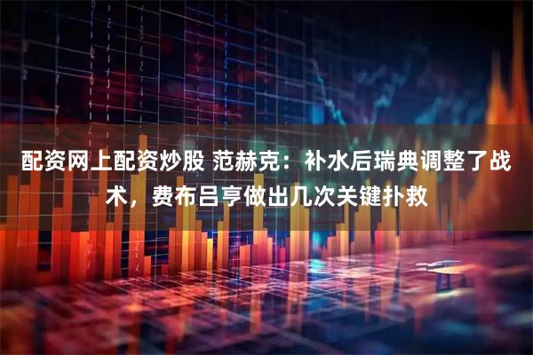 配资网上配资炒股 范赫克：补水后瑞典调整了战术，费布吕亨做出几次关键扑救