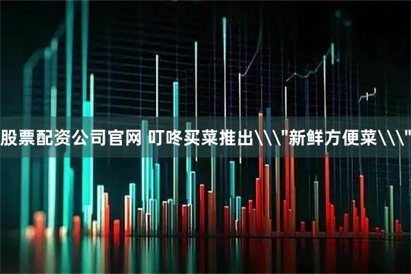 股票配资公司官网 叮咚买菜推出\