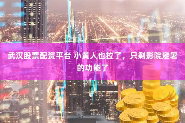 武汉股票配资平台 小黄人也拉了，只剩影院避暑的功能了
