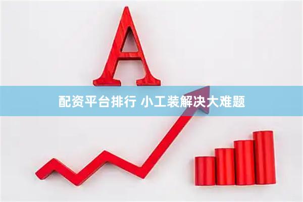 配资平台排行 小工装解决大难题