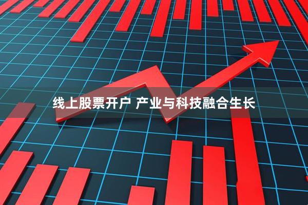 线上股票开户 产业与科技融合生长