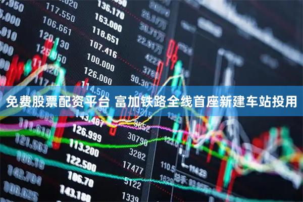 免费股票配资平台 富加铁路全线首座新建车站投用